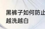 黑裤子如何防止变白 怎样防止黑裤子越洗越白