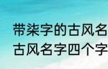 带柒字的古风名字四个字 儒雅温厚的古风名字四个字