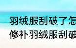 羽绒服刮破了怎么修补的小妙招 如何修补羽绒服刮破了