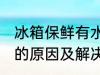 冰箱保鲜有水怎么回事 冰箱保鲜有水的原因及解决方法