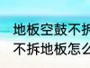 地板空鼓不拆地板如何处理 地板空鼓不拆地板怎么处理