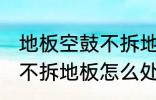 地板空鼓不拆地板如何处理 地板空鼓不拆地板怎么处理