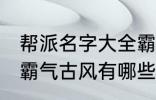 帮派名字大全霸气古风 帮派名字大全霸气古风有哪些