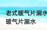 老式暖气片漏水怎么办 如何解决老式暖气片漏水