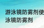 游泳镜防雾剂使用方法 如何正确使用泳镜防雾剂