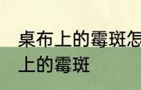 桌布上的霉斑怎么去除 如何去除桌布上的霉斑