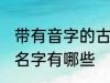 带有音字的古风名字 带有音字的古风名字有哪些