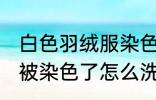 白色羽绒服染色如何去掉 白色羽绒服被染色了怎么洗才能去掉呢