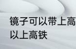 镜子可以带上高铁吗 镜子到底可不可以上高铁