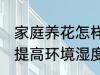 家庭养花怎样提高环境湿度 家庭养花提高环境湿度的技巧