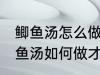 鲫鱼汤怎么做才好吃汤才比较好喝 鲫鱼汤如何做才好吃汤才比较好喝