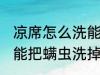 凉席怎么洗能把螨虫洗掉 凉席如何洗能把螨虫洗掉