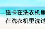 磁卡在洗衣机里洗过了还能用吗 磁卡在洗衣机里洗过了还能不能用