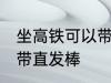 坐高铁可以带直发棒吗 坐高铁能不能带直发棒