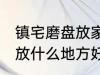 镇宅磨盘放家里什么地方好 镇宅石磨放什么地方好