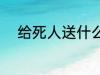 给死人送什么花 给死人送哪些花