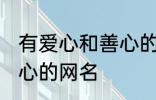 有爱心和善心的网名 寓意有爱心和善心的网名