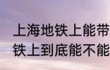 上海地铁上能带一袋子螃蟹吗 上海地铁上到底能不能带一袋子螃蟹