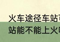 火车途径车站可以上车吗 火车途径车站能不能上火呢