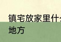 镇宅放家里什么位置 镇宅放家里哪个地方